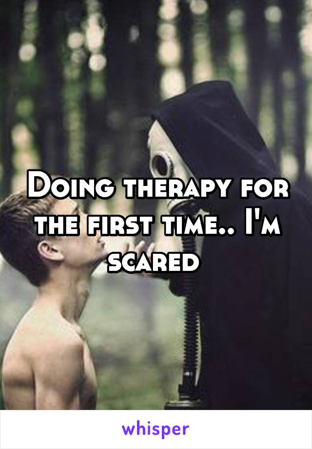 Doing therapy for the first time.. I'm scared 