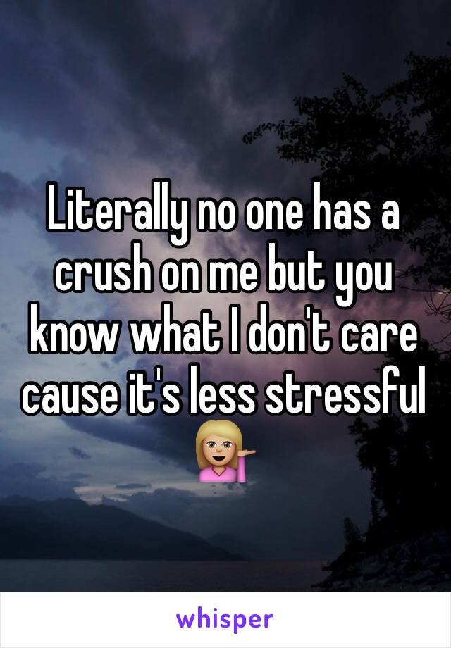 Literally no one has a crush on me but you know what I don't care cause it's less stressful 💁🏼