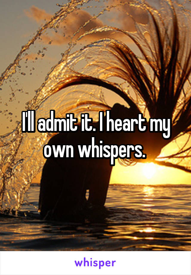 I'll admit it. I heart my own whispers. 