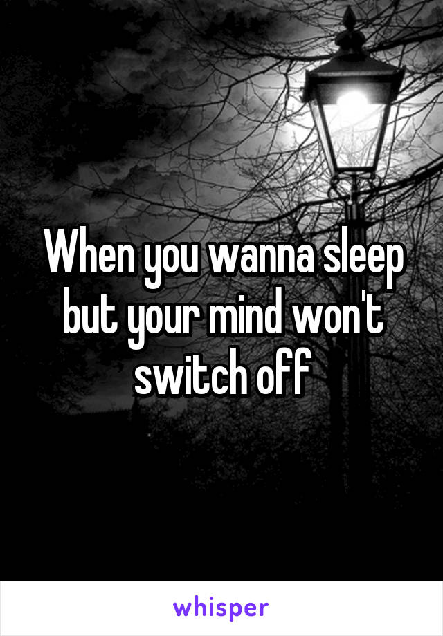 When you wanna sleep but your mind won't switch off