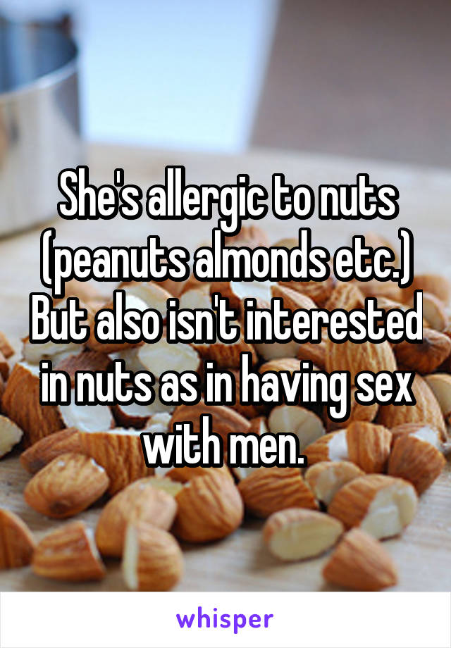 She's allergic to nuts (peanuts almonds etc.) But also isn't interested in nuts as in having sex with men. 