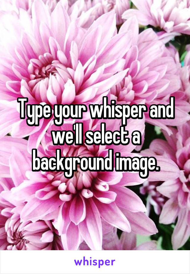 Type your whisper and we'll select a background image.