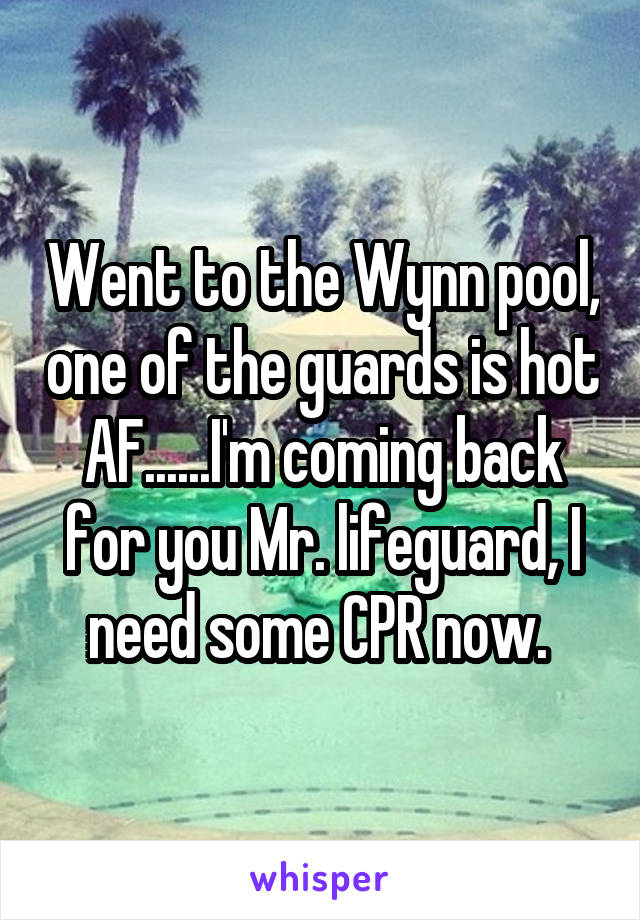 Went to the Wynn pool, one of the guards is hot AF......I'm coming back for you Mr. lifeguard, I need some CPR now. 