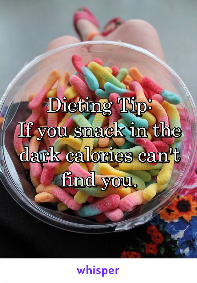 Dieting Tip:
If you snack in the dark calories can't find you.