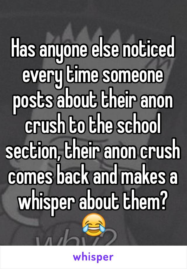 Has anyone else noticed every time someone posts about their anon crush to the school section, their anon crush comes back and makes a whisper about them?😂