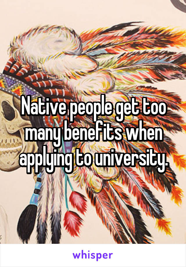 Native people get too many benefits when applying to university.