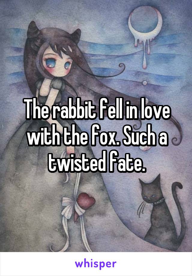 The rabbit fell in love with the fox. Such a twisted fate.