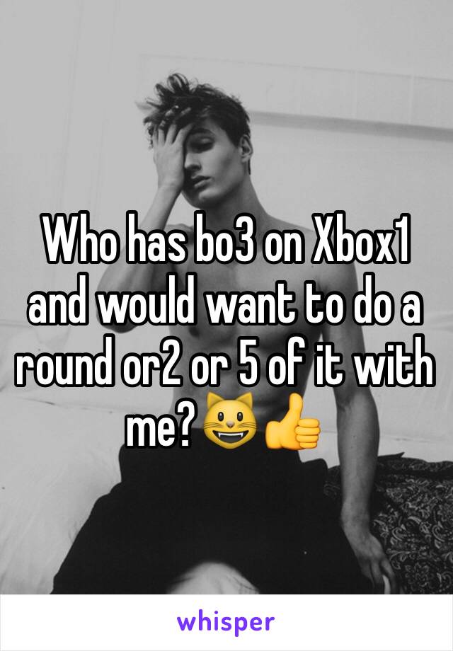 Who has bo3 on Xbox1 and would want to do a round or2 or 5 of it with me?😺👍