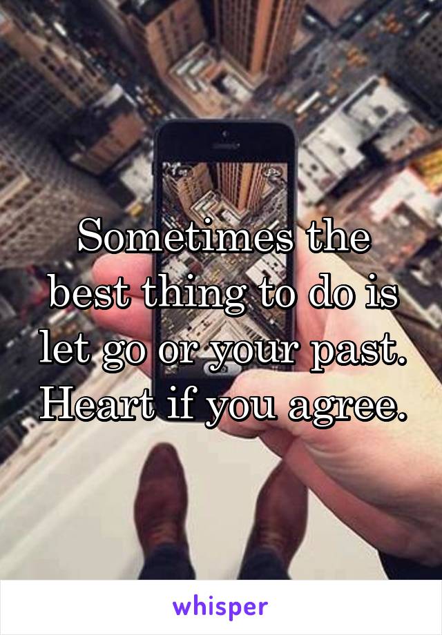 Sometimes the best thing to do is let go or your past. Heart if you agree.