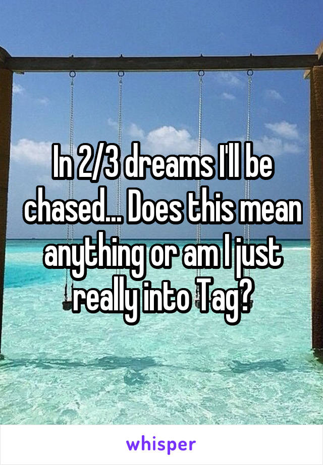 In 2/3 dreams I'll be chased... Does this mean anything or am I just really into Tag?