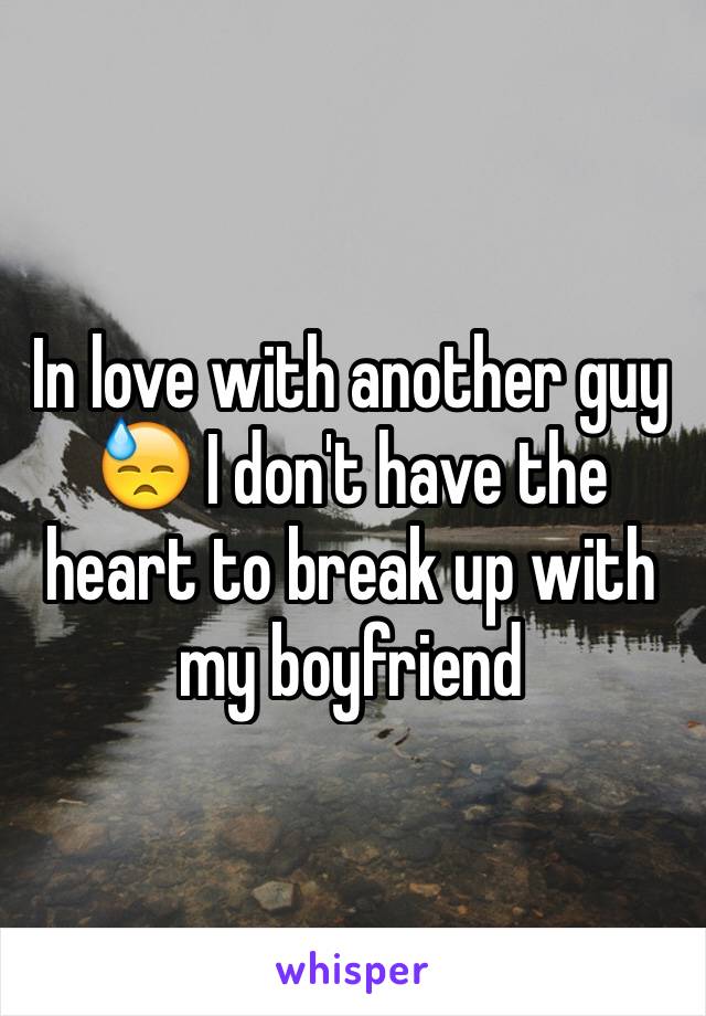 In love with another guy 😓 I don't have the heart to break up with my boyfriend 
