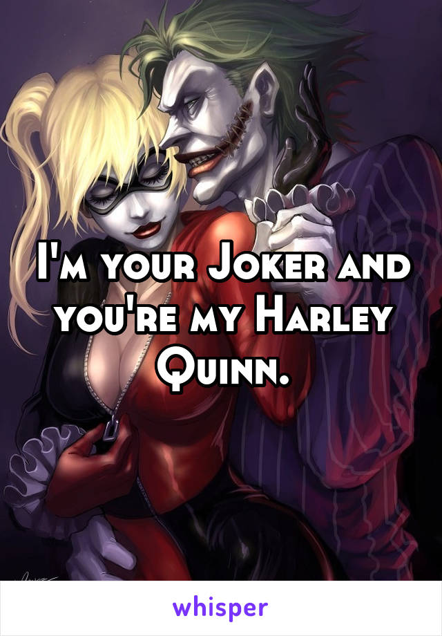 I'm your Joker and you're my Harley Quinn.