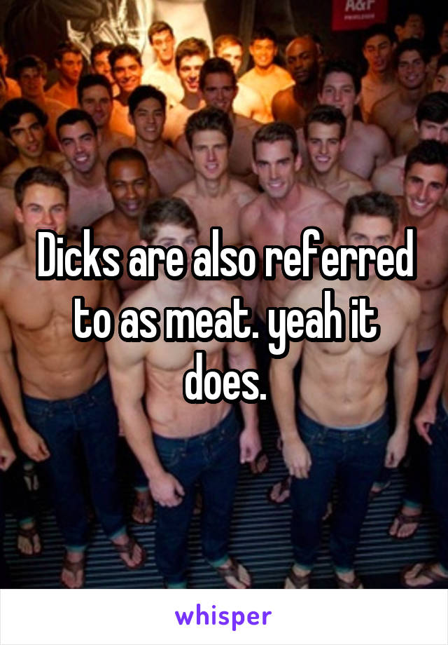 Dicks are also referred to as meat. yeah it does.