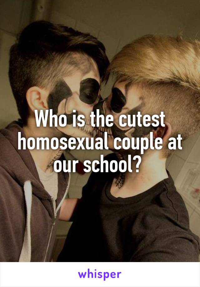 Who is the cutest homosexual couple at our school? 