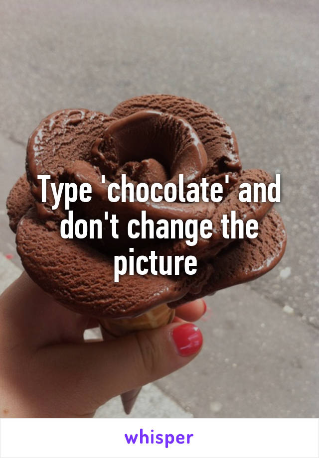 Type 'chocolate' and don't change the picture 