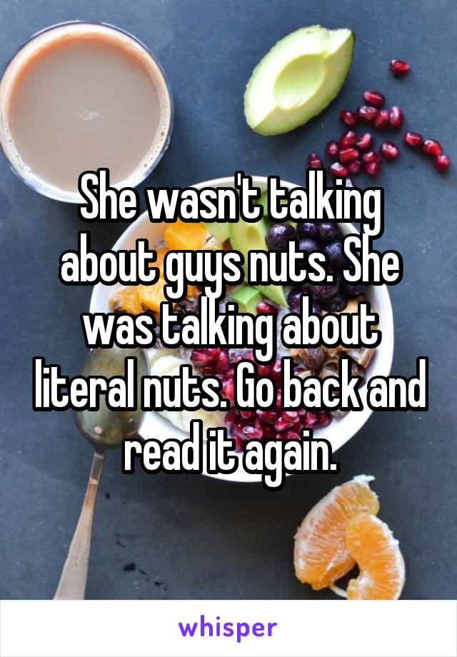 She wasn't talking about guys nuts. She was talking about literal nuts. Go back and read it again.