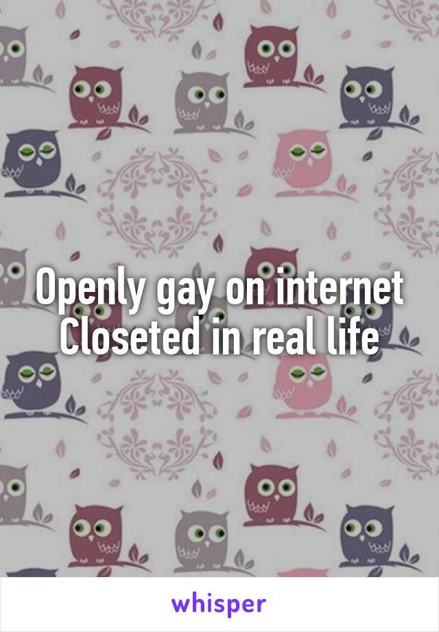 Openly gay on internet
Closeted in real life