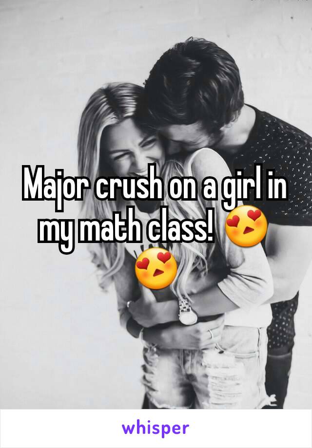Major crush on a girl in my math class! 😍😍