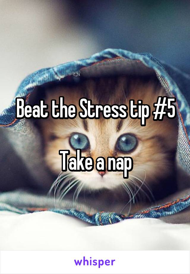 Beat the Stress tip #5

Take a nap