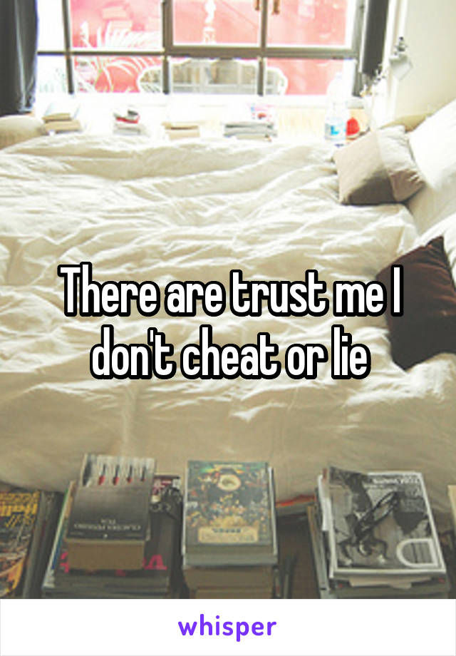 There are trust me I don't cheat or lie