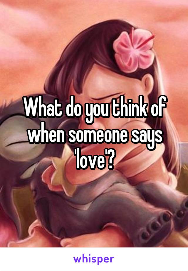 What do you think of when someone says 'love'?