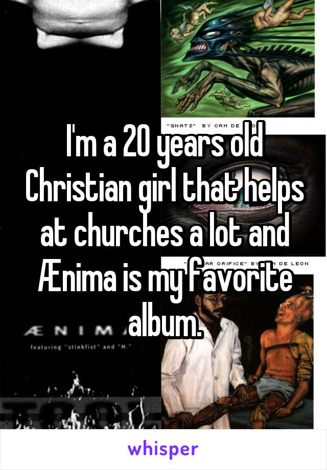 I'm a 20 years old Christian girl that helps at churches a lot and Ænima is my favorite album.