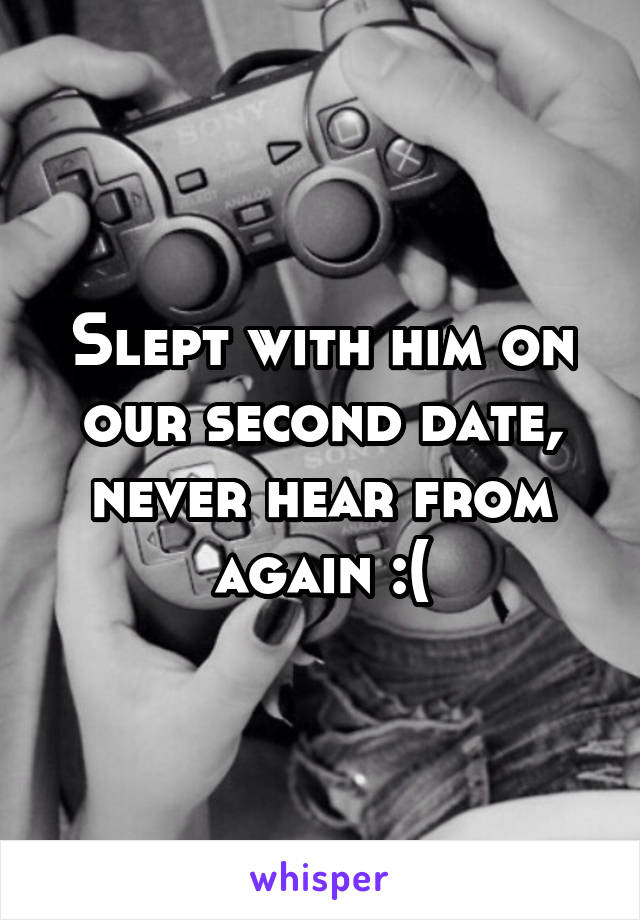 Slept with him on our second date, never hear from again :(