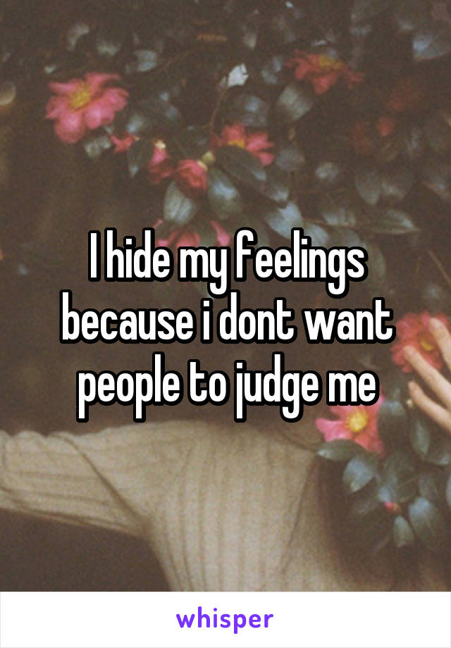 I hide my feelings because i dont want people to judge me
