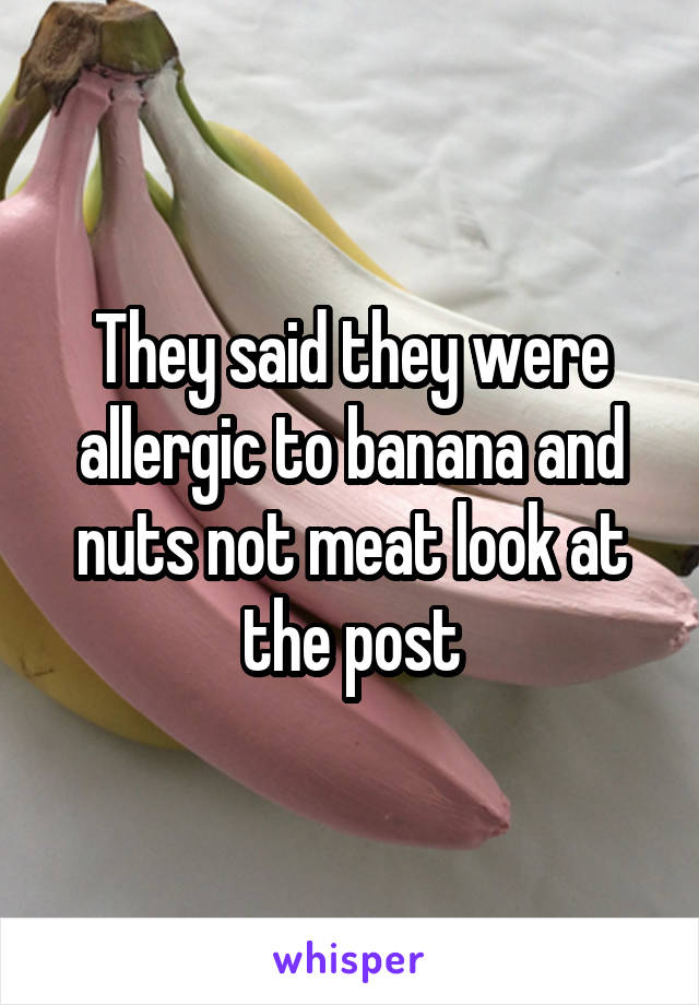 They said they were allergic to banana and nuts not meat look at the post