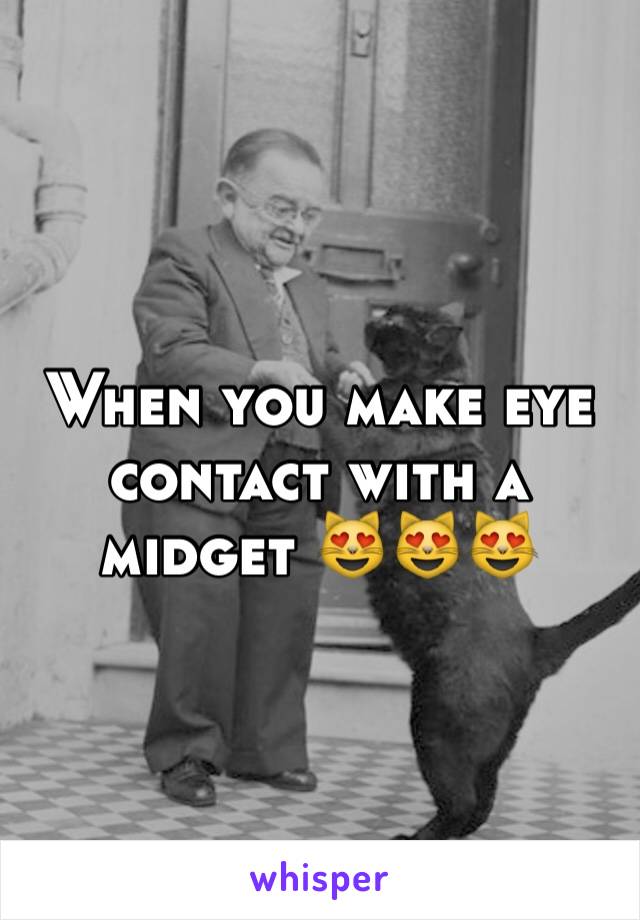 When you make eye contact with a midget 😻😻😻