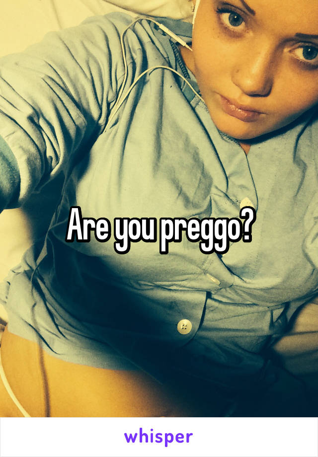 Are you preggo?