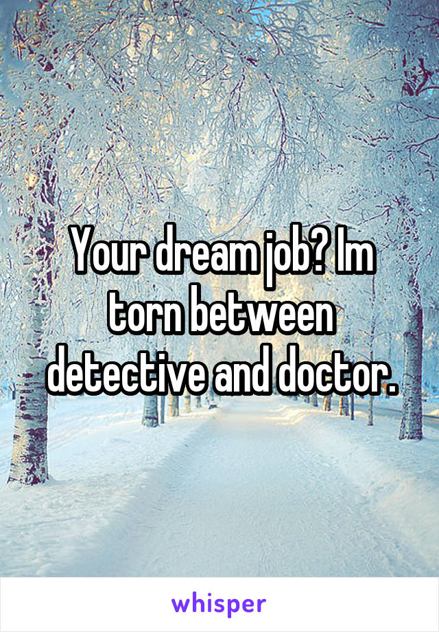 Your dream job? Im torn between detective and doctor.