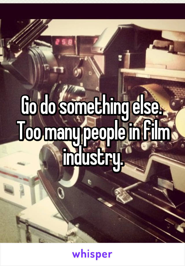 Go do something else.  Too many people in film industry.