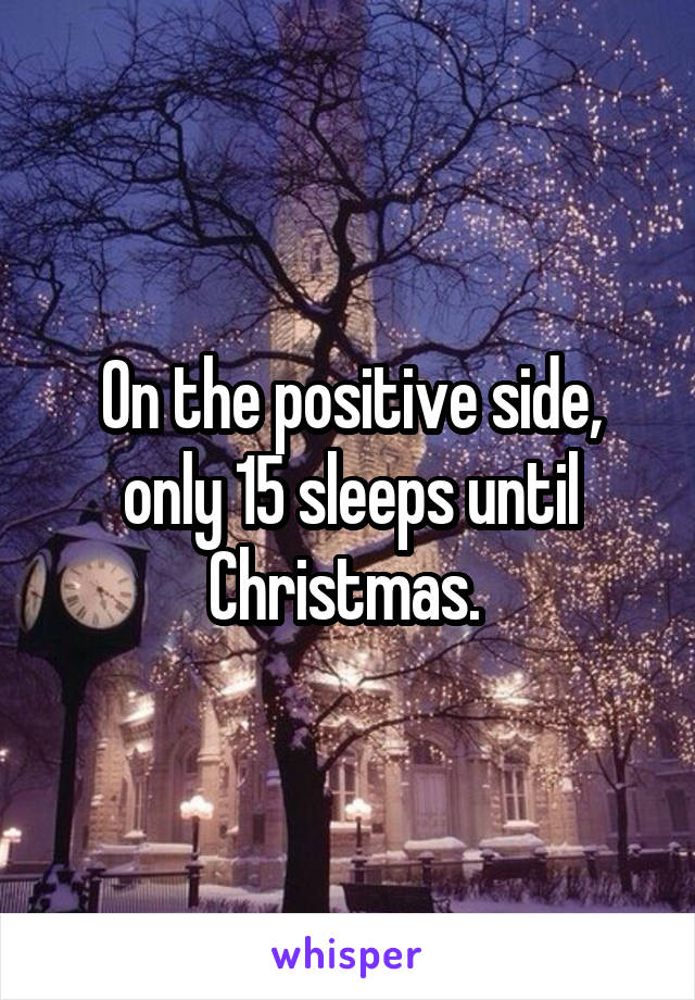 On the positive side, only 15 sleeps until Christmas. 