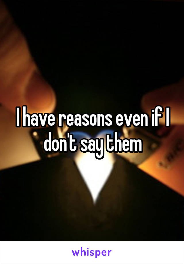 I have reasons even if I don't say them