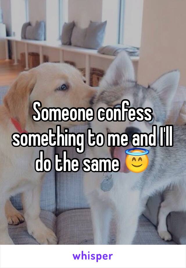 Someone confess something to me and I'll do the same 😇