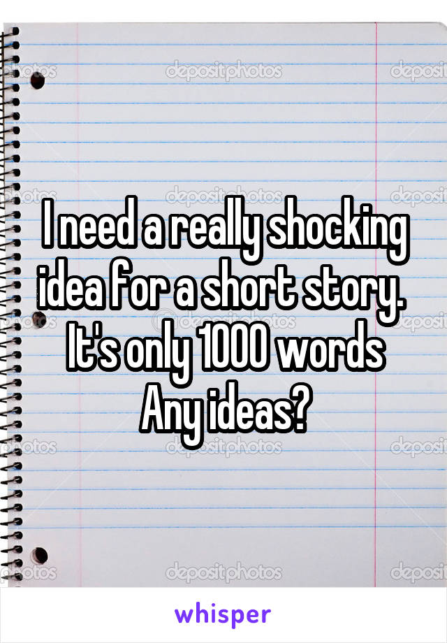 I need a really shocking idea for a short story. 
It's only 1000 words
Any ideas?