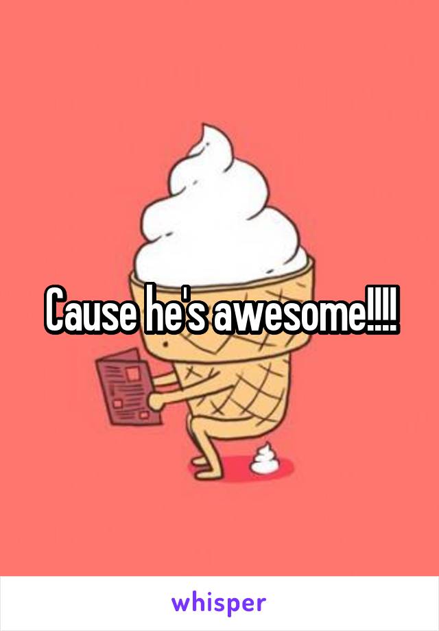Cause he's awesome!!!!