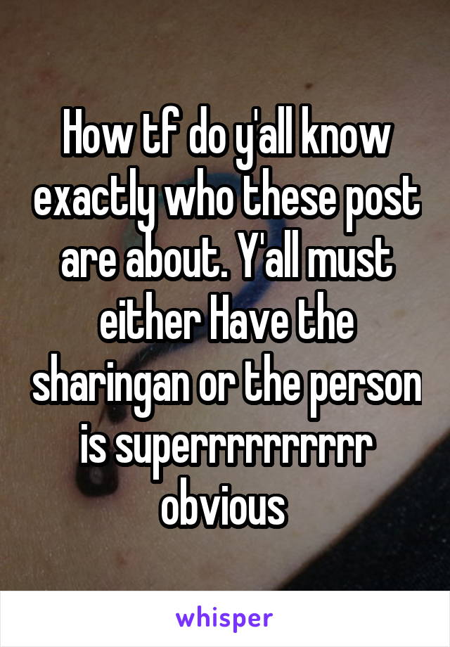 How tf do y'all know exactly who these post are about. Y'all must either Have the sharingan or the person is superrrrrrrrrr obvious 