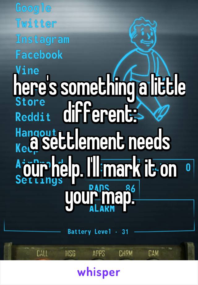 here's something a little different:
a settlement needs our help. I'll mark it on your map.