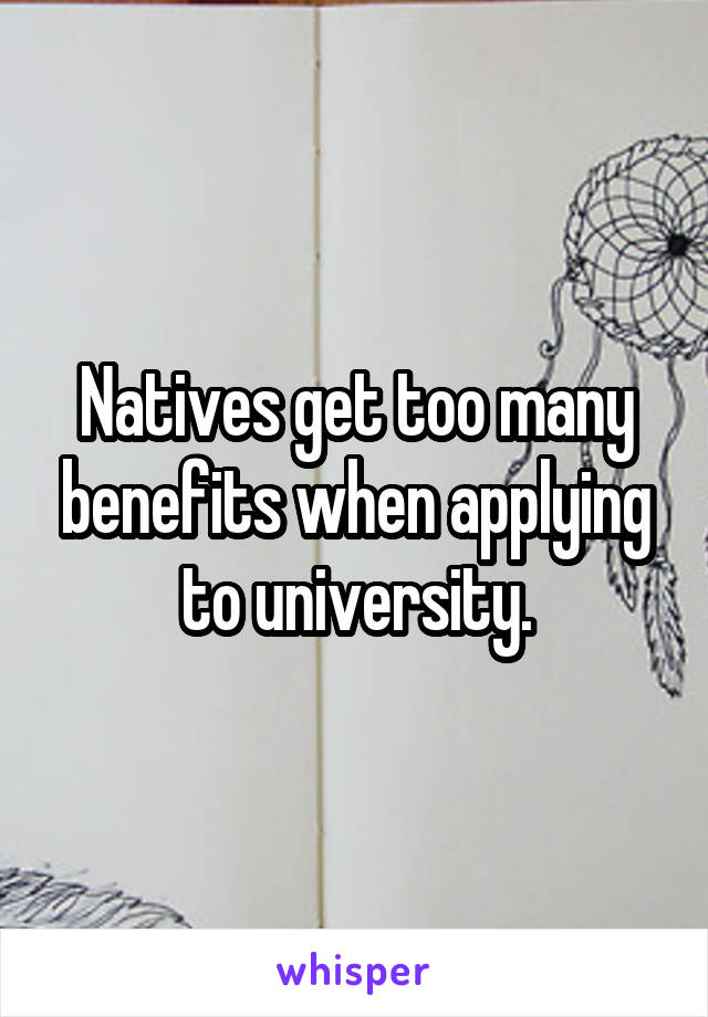 Natives get too many benefits when applying to university.