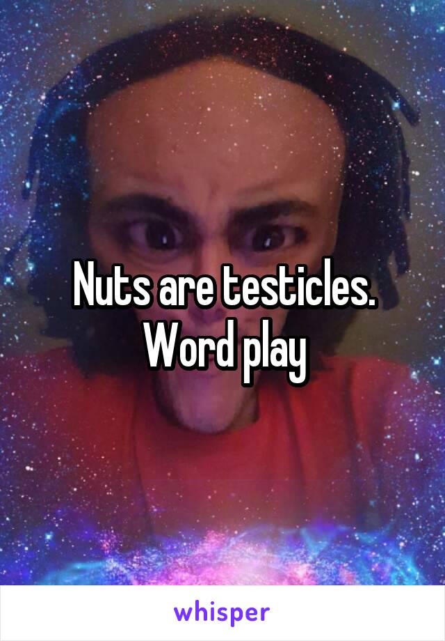 Nuts are testicles. Word play