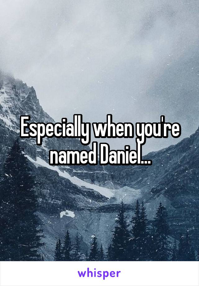 Especially when you're named Daniel...
