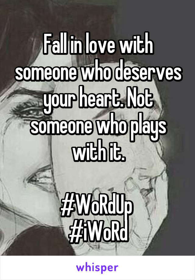 Fall in love with someone who deserves your heart. Not someone who plays with it.

#WoRdUp 
#iWoRd