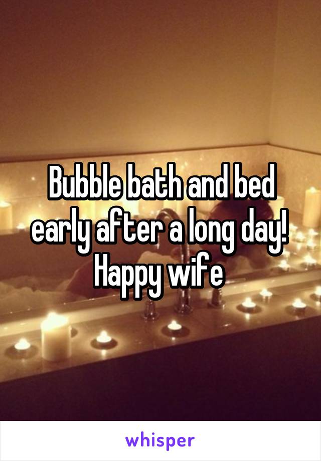 Bubble bath and bed early after a long day! 
Happy wife 
