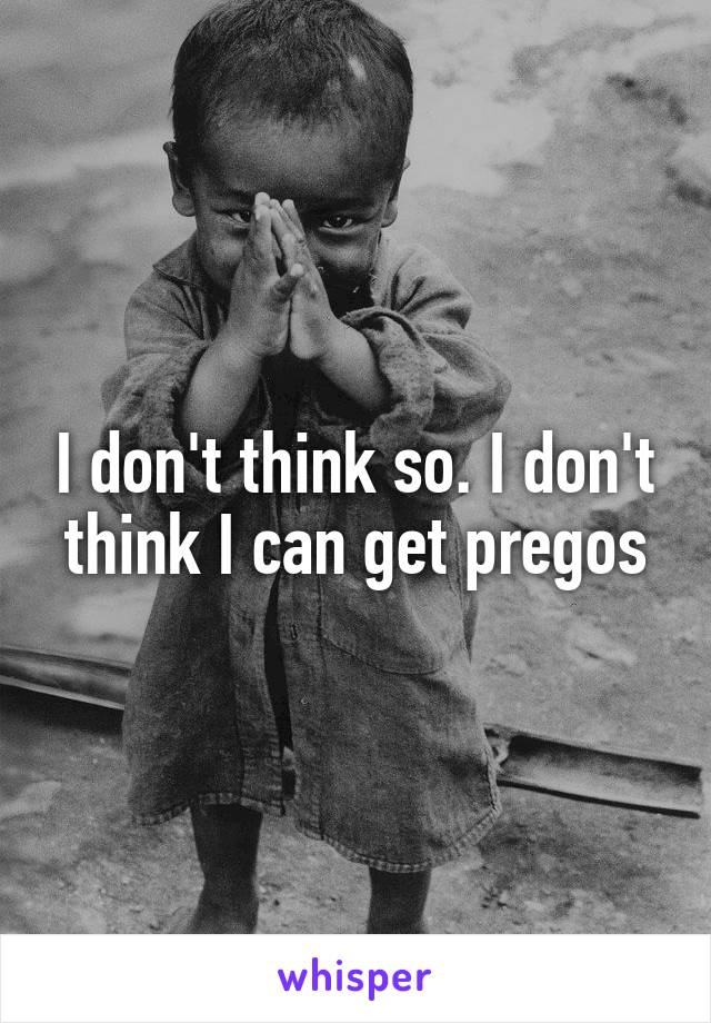 I don't think so. I don't think I can get pregos