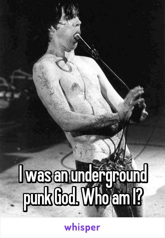 





I was an underground punk God. Who am I?
