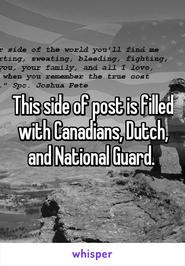 This side of post is filled with Canadians, Dutch, and National Guard. 