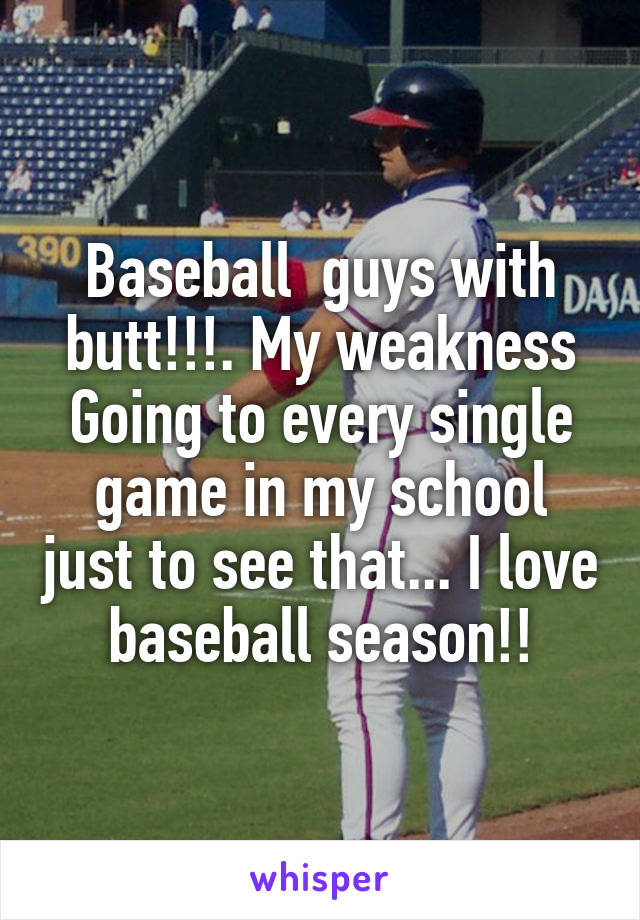Baseball  guys with butt!!!. My weakness
Going to every single game in my school just to see that... I love baseball season!!