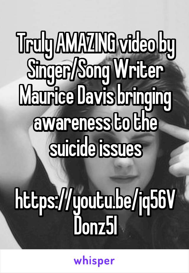 Truly AMAZING video by Singer/Song Writer Maurice Davis bringing awareness to the suicide issues

https://youtu.be/jq56VDonz5I